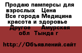 Продаю памперсы для взрослых › Цена ­ 700 - Все города Медицина, красота и здоровье » Другое   . Амурская обл.,Тында г.